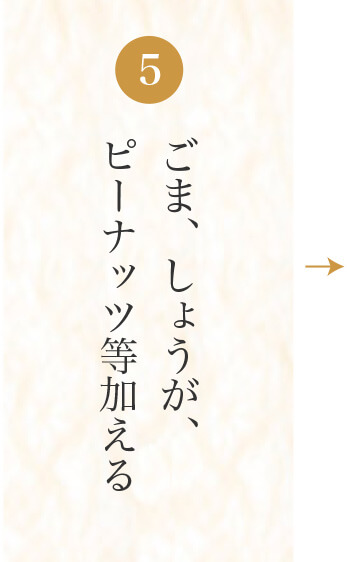 ごま、しょうが、
ピーナッツ等加える