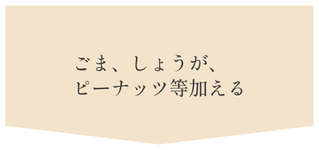 5.ごま、しょうが、ピーナッツ等加える